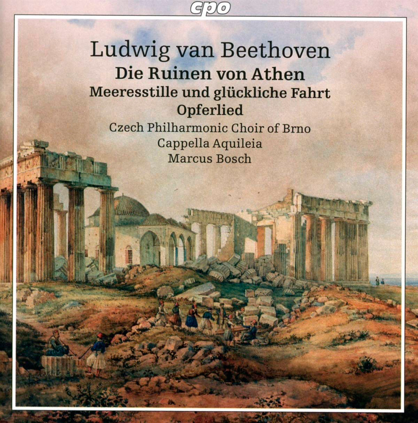 Ludwig van Beethoven Die Ruinen von Athen Meeresstille und glückliche Fahrt  Opferlied Czech Philharmonic Choir of Brno Cappella Aquileia Marcus Bosch  Cpo | Музыкальная жизнь