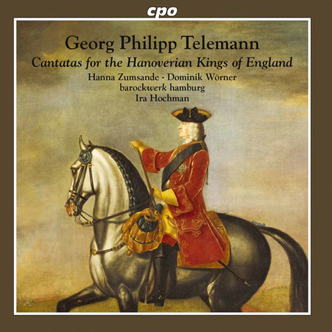 Georg Philipp Telemann  <br>Cantatas for the Hanoverian Kings of England <br>Hanna Zumsande, Dominik Wörner <br>barockwerk hamburg, Ira Hochman <br>cpo